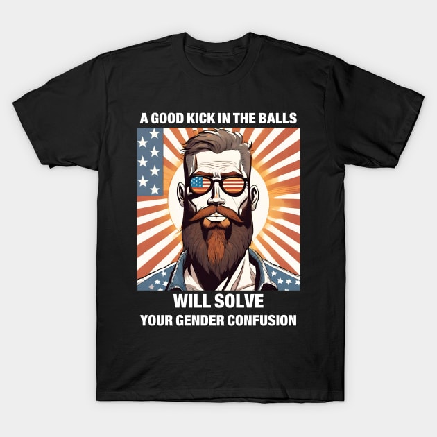 A Good Kick In The Balls Will Solve Your Gender Confusion T-Shirt by Pikalaolamotor